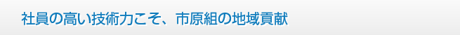 社員の高い技術力こそ、市原組の地域貢献